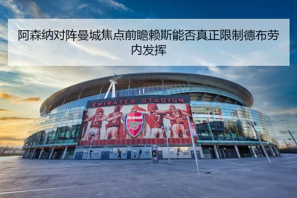 阿森纳对阵曼城焦点前瞻赖斯能否真正限制德布劳内发挥