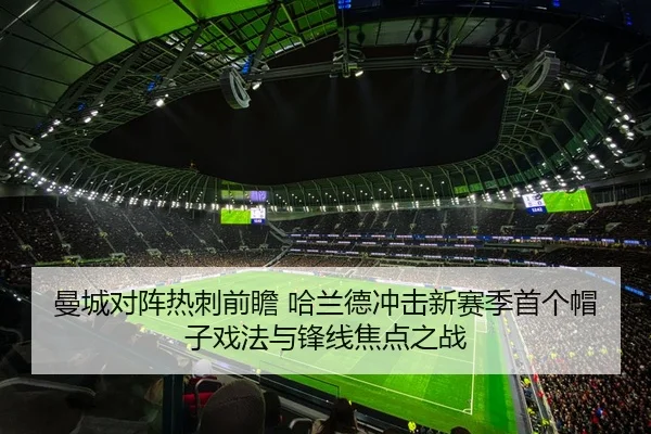曼城对阵热刺前瞻 哈兰德冲击新赛季首个帽子戏法与锋线焦点之战